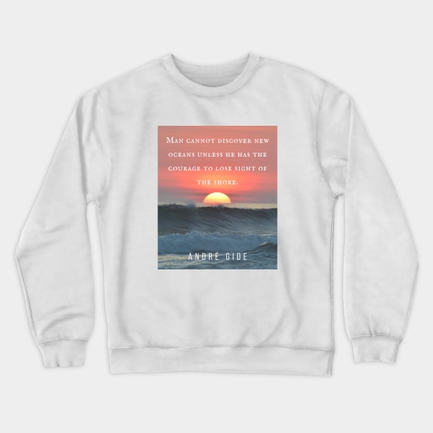 André Gide  quote: “Man cannot discover new oceans unless he has the courage to lose sight of the shore.” Crewneck Sweatshirt by artbleed